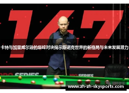 卡特与加里威尔逊的巅峰对决揭示斯诺克世界的新格局与未来发展潜力