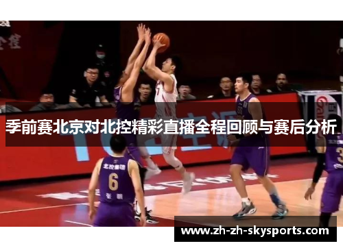季前赛北京对北控精彩直播全程回顾与赛后分析